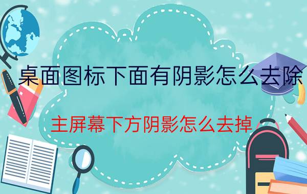 桌面图标下面有阴影怎么去除 主屏幕下方阴影怎么去掉？